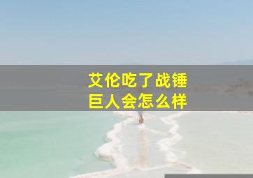 艾伦吃了战锤巨人会怎么样