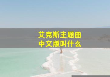 艾克斯主题曲中文版叫什么