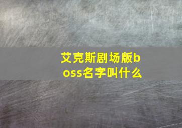 艾克斯剧场版boss名字叫什么