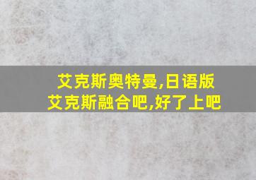 艾克斯奥特曼,日语版艾克斯融合吧,好了上吧