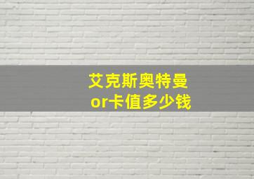 艾克斯奥特曼or卡值多少钱