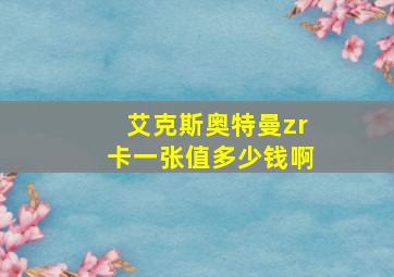 艾克斯奥特曼zr卡一张值多少钱啊