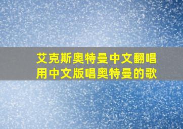 艾克斯奥特曼中文翻唱用中文版唱奥特曼的歌