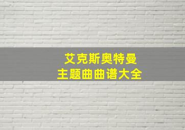 艾克斯奥特曼主题曲曲谱大全