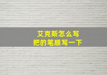 艾克斯怎么写把的笔顺写一下