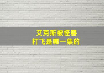 艾克斯被怪兽打飞是哪一集的