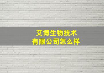 艾博生物技术有限公司怎么样