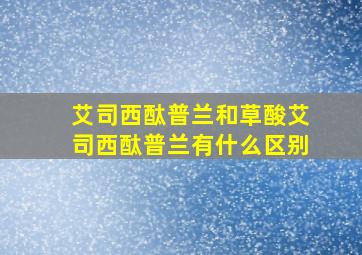 艾司西酞普兰和草酸艾司西酞普兰有什么区别