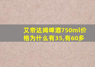 艾帝达姆啤酒750ml价格为什么有35,有60多