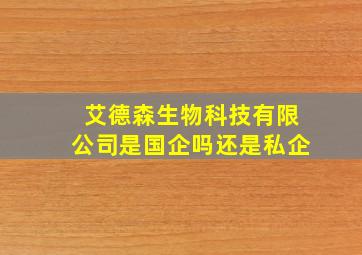 艾德森生物科技有限公司是国企吗还是私企