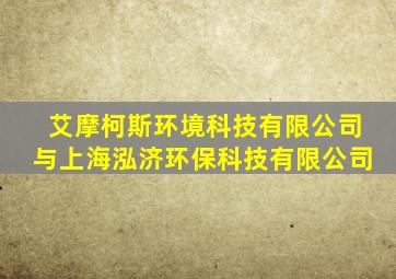 艾摩柯斯环境科技有限公司与上海泓济环保科技有限公司