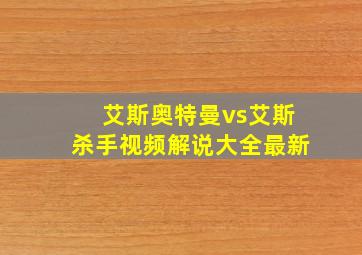 艾斯奥特曼vs艾斯杀手视频解说大全最新