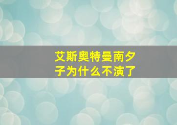 艾斯奥特曼南夕子为什么不演了