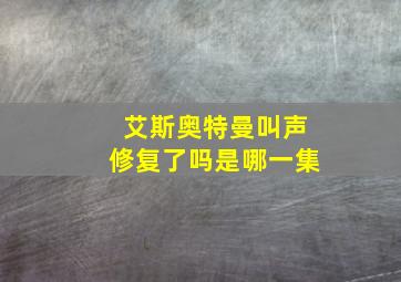 艾斯奥特曼叫声修复了吗是哪一集