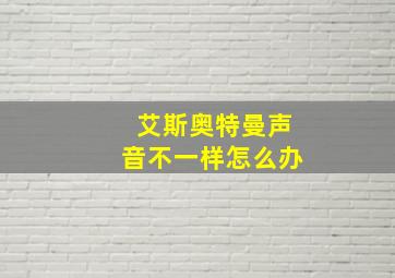 艾斯奥特曼声音不一样怎么办