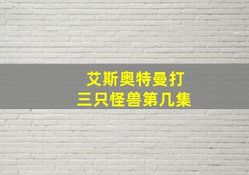 艾斯奥特曼打三只怪兽第几集