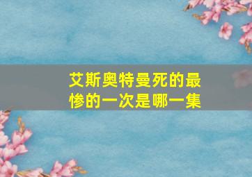 艾斯奥特曼死的最惨的一次是哪一集