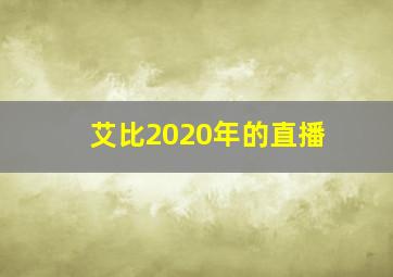 艾比2020年的直播