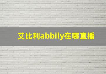 艾比利abbily在哪直播