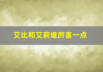 艾比和艾莉谁厉害一点