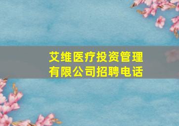 艾维医疗投资管理有限公司招聘电话