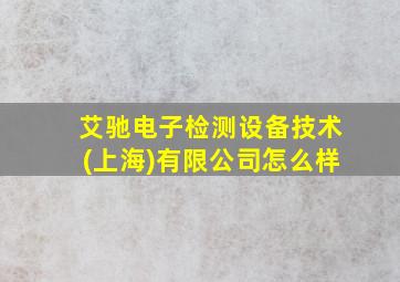 艾驰电子检测设备技术(上海)有限公司怎么样