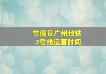 节假日广州地铁2号线运营时间