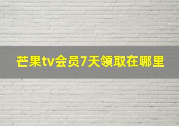 芒果tv会员7天领取在哪里