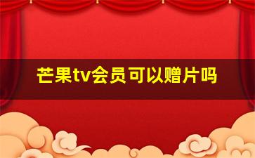 芒果tv会员可以赠片吗