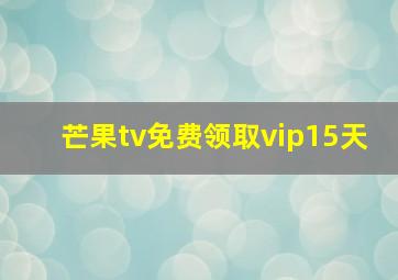 芒果tv免费领取vip15天