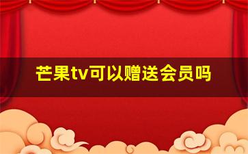 芒果tv可以赠送会员吗