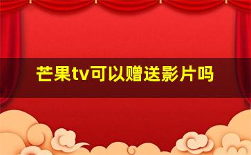 芒果tv可以赠送影片吗