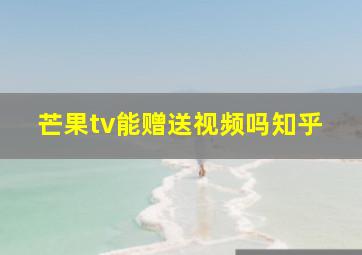 芒果tv能赠送视频吗知乎