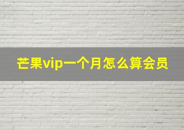 芒果vip一个月怎么算会员