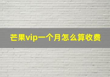 芒果vip一个月怎么算收费