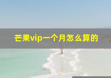 芒果vip一个月怎么算的