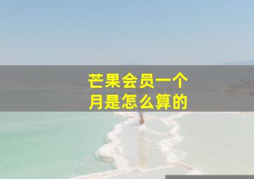 芒果会员一个月是怎么算的