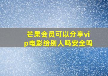 芒果会员可以分享vip电影给别人吗安全吗