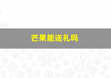 芒果能送礼吗