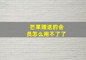 芒果赠送的会员怎么用不了了