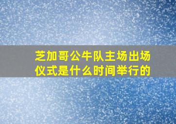 芝加哥公牛队主场出场仪式是什么时间举行的