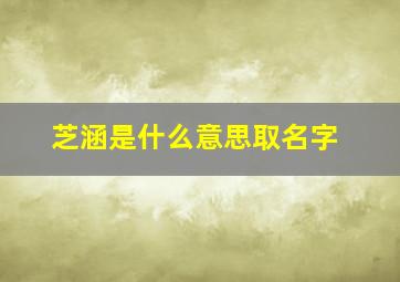 芝涵是什么意思取名字