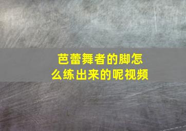 芭蕾舞者的脚怎么练出来的呢视频