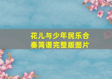 花儿与少年民乐合奏简谱完整版图片