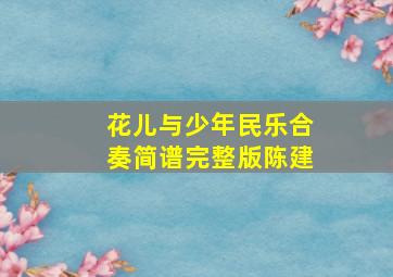 花儿与少年民乐合奏简谱完整版陈建