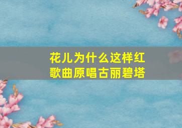 花儿为什么这样红歌曲原唱古丽碧塔