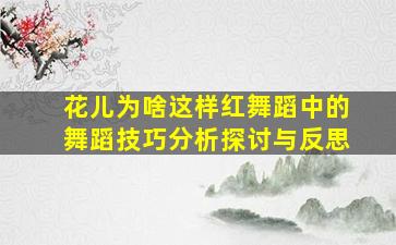 花儿为啥这样红舞蹈中的舞蹈技巧分析探讨与反思