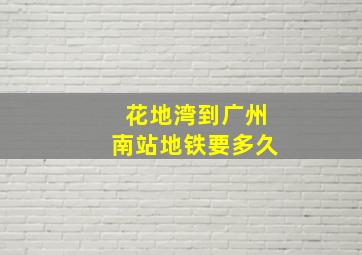 花地湾到广州南站地铁要多久