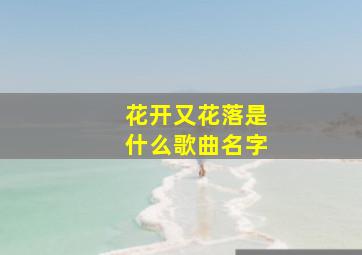 花开又花落是什么歌曲名字