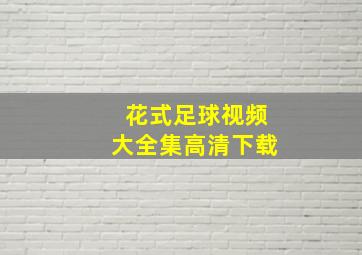 花式足球视频大全集高清下载